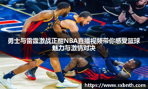 勇士与雷霆激战正酣NBA直播视频带你感受篮球魅力与激情对决