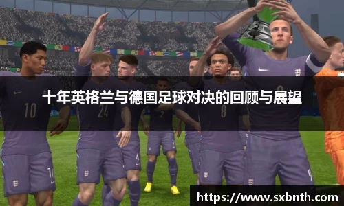 十年英格兰与德国足球对决的回顾与展望