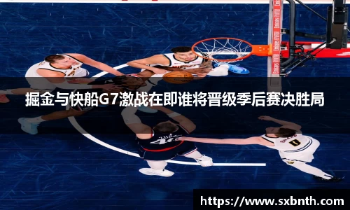 掘金与快船G7激战在即谁将晋级季后赛决胜局